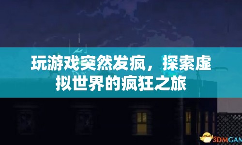 探索虛擬世界的瘋狂之旅，游戲發(fā)瘋的奇妙體驗