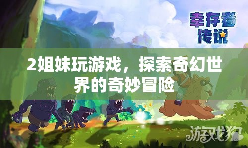 2姐妹奇幻冒險，探索未知世界的奇妙之旅