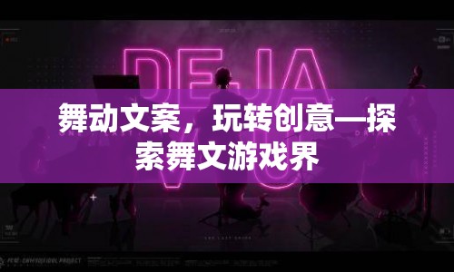 舞動文案，玩轉創(chuàng)意，探索舞文游戲界的無限可能