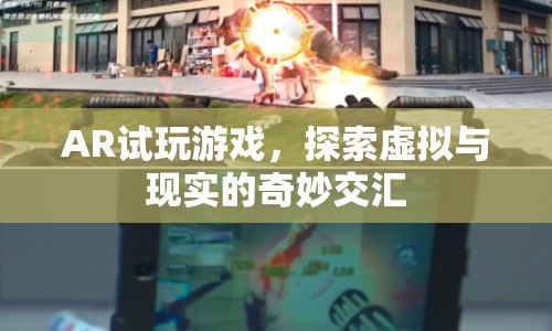 AR試玩游戲，探索虛擬與現(xiàn)實的奇妙交匯