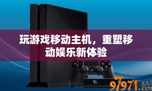 重塑移動娛樂新體驗，玩游戲移動主機
