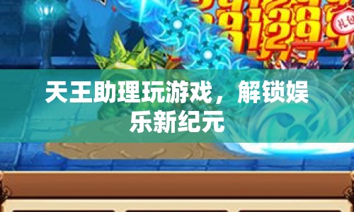 天王助理解鎖娛樂(lè)新紀(jì)元，游戲新玩法等你來(lái)體驗(yàn)