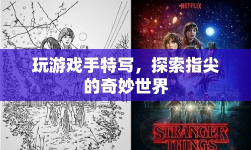 指尖的奇妙世界，探索游戲手特寫的魅力