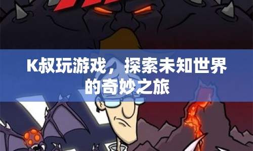 K叔游戲探索，未知世界的奇妙冒險(xiǎn)之旅