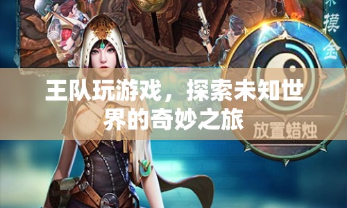 王隊探索未知世界的奇妙游戲之旅