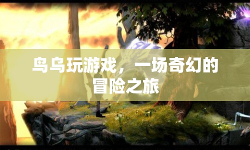 鳥烏的奇幻冒險之旅，一場精彩的游戲盛宴