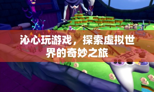 探索虛擬世界的奇妙之旅，沁心玩游戲