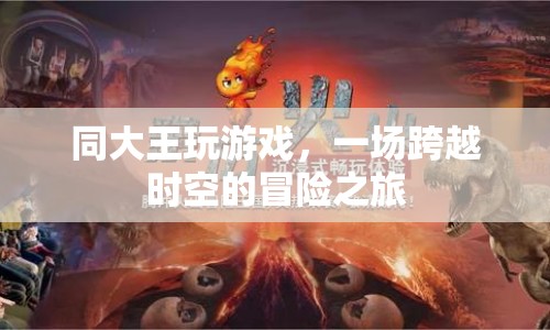 一場跨越時空的冒險之旅，同大王玩游戲
