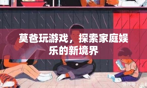 莫爸引領(lǐng)家庭娛樂新風尚，游戲成為親子互動新方式