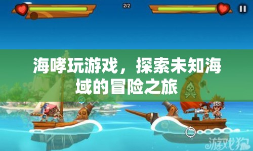海哮玩游戲，探索未知海域的冒險(xiǎn)之旅