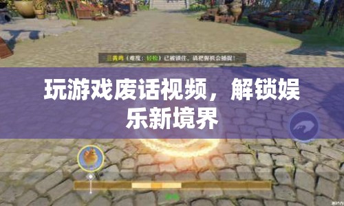 解鎖娛樂新境界，廢話視頻帶你玩轉(zhuǎn)游戲