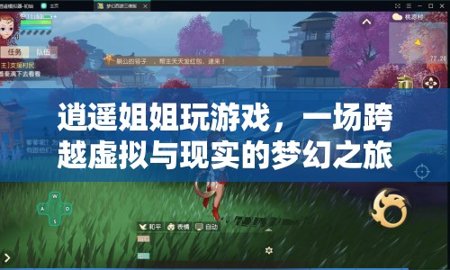 逍遙姐姐夢幻之旅，虛擬與現(xiàn)實的跨界游戲盛宴