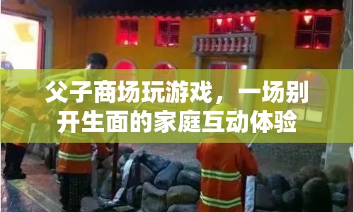 父子商場玩游戲，打造別開生面的家庭互動體驗(yàn)