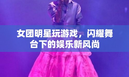女團明星閃耀舞臺下的娛樂新風(fēng)尚