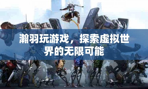 瀚羽探索虛擬世界的無(wú)限可能