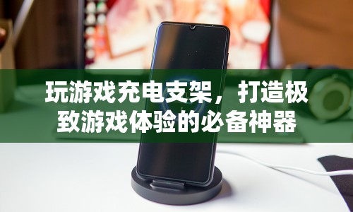 玩游戲充電支架，打造極致游戲體驗的必備神器