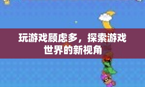 探索游戲世界的新視角，克服顧慮，暢享游戲樂趣