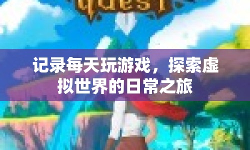 探索虛擬世界，每日游戲之旅記錄