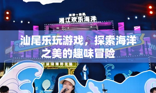 探索海洋之美，汕尾樂玩游戲的趣味冒險(xiǎn)