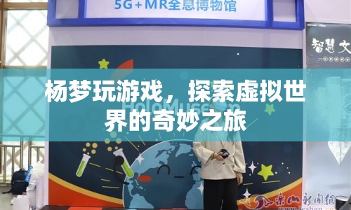 楊夢探索虛擬世界的奇妙游戲之旅