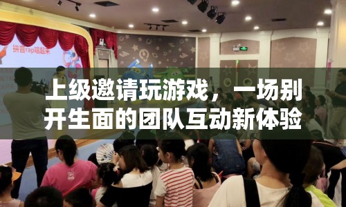 上級邀請玩游戲，開啟團隊互動新篇章