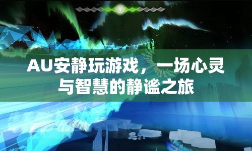 一場心靈與智慧的靜謐之旅，AU安靜玩游戲