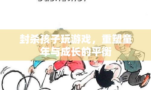 重塑童年與成長(zhǎng)的平衡，封殺孩子玩游戲