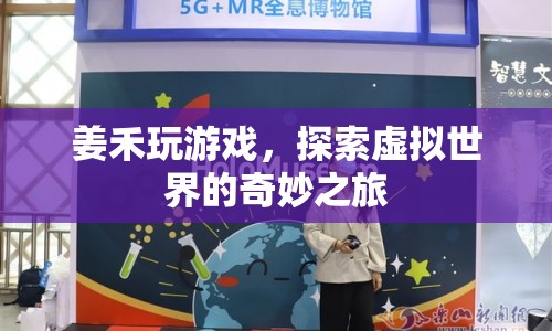 姜禾的虛擬世界之旅，探索奇妙游戲世界