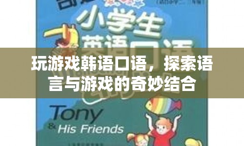 游戲韓語口語，探索語言與游戲的奇妙結(jié)合