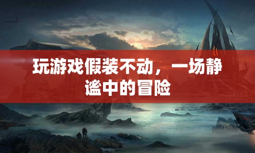 靜謐中的冒險(xiǎn)，假裝不動(dòng)的奇妙游戲