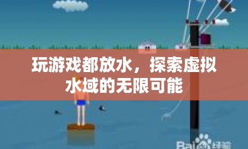 探索虛擬水域，玩游戲都放水，解鎖無限可能
