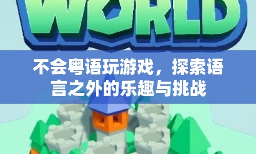 不會粵語也能玩轉(zhuǎn)游戲，探索語言之外的樂趣與挑戰(zhàn)