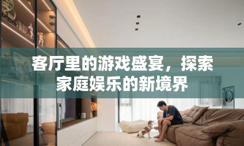 客廳里的游戲盛宴，探索家庭娛樂新境界