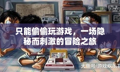 一場(chǎng)隱秘而刺激的冒險(xiǎn)之旅，偷偷玩游戲