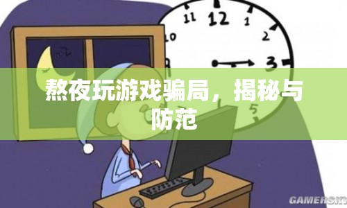 揭秘熬夜玩游戲騙局，如何有效防范？