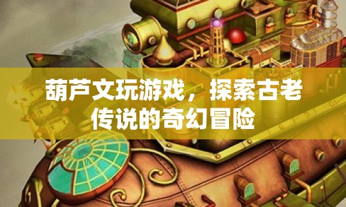 葫蘆文游戲，探索古老傳說的奇幻冒險之旅
