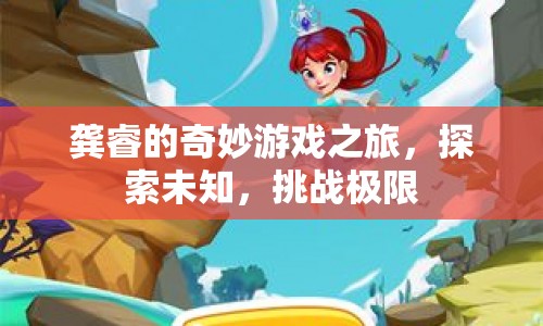 龔睿的奇妙冒險，探索未知，挑戰(zhàn)極限之旅
