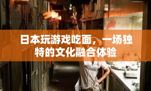 日本玩游戲吃面 體驗文化融合新樂趣
