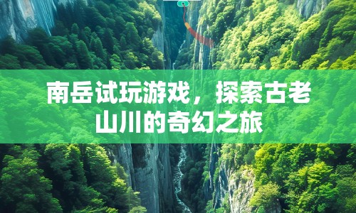 南岳試玩，探索古老山川的奇幻之旅