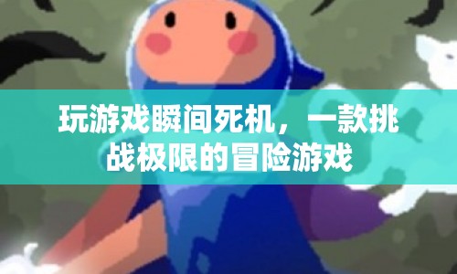 挑戰(zhàn)極限！瞬間死機(jī)冒險(xiǎn)游戲震撼來(lái)襲