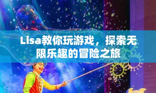 Lisa帶你開啟冒險之旅，探索無限樂趣的游戲世界