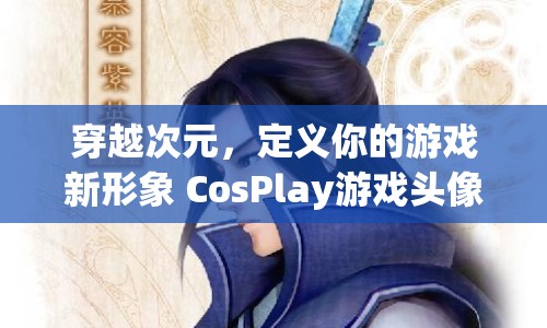 穿越次元，探索CosPlay游戲頭像之旅