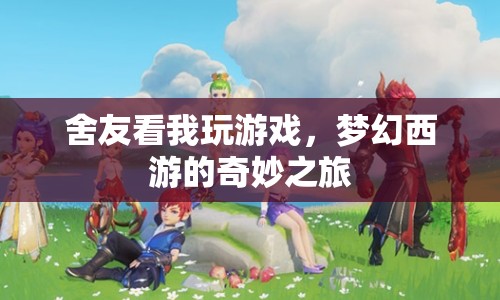 夢(mèng)幻西游，舍友共賞的奇妙冒險(xiǎn)之旅