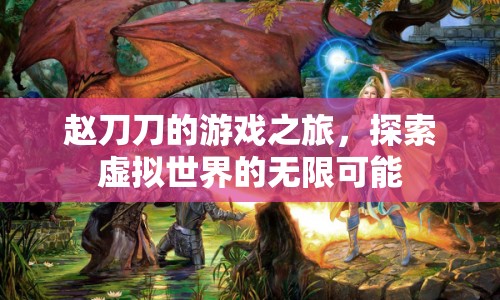 趙刀刀的游戲之旅，探索虛擬世界的無限可能