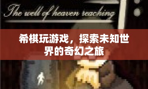 探索未知世界的奇幻之旅，希棋的冒險游戲
