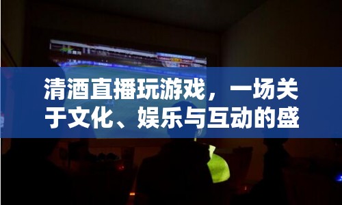 清酒直播，文化娛樂互動盛宴