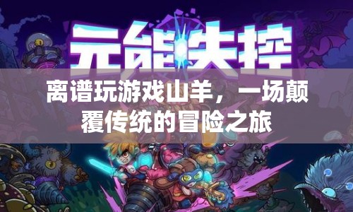 山羊的奇妙冒險(xiǎn)，一場顛覆傳統(tǒng)的游戲之旅