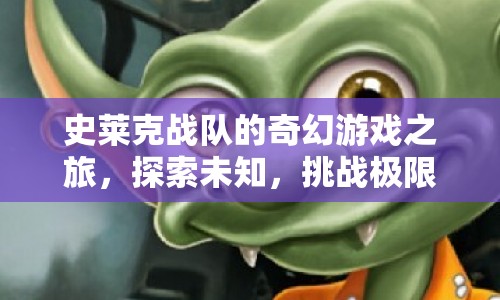 史萊克戰(zhàn)隊(duì)，奇幻游戲之旅，挑戰(zhàn)未知與極限