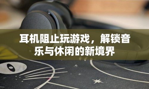 解鎖音樂與休閑新境界，耳機(jī)助你遠(yuǎn)離游戲束縛