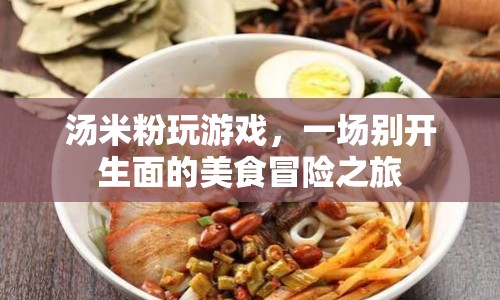 湯米粉的冒險之旅，一場別開生面的美食游戲